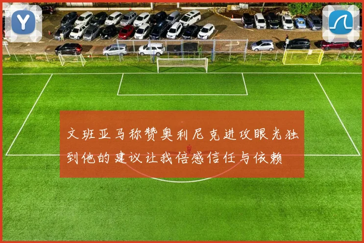 文班亚马称赞奥利尼克进攻眼光独到他的建议让我倍感信任与依赖