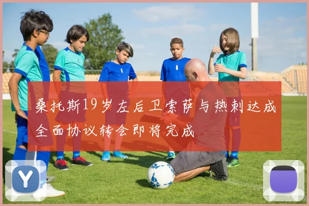 桑托斯19岁左后卫索萨与热刺达成全面协议转会即将完成