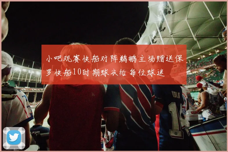 小吧观赛快船对阵鹈鹕主场赠送保罗快船10时期球衣给每位球迷