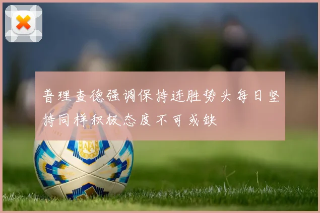 普理查德强调保持连胜势头每日坚持同样积极态度不可或缺