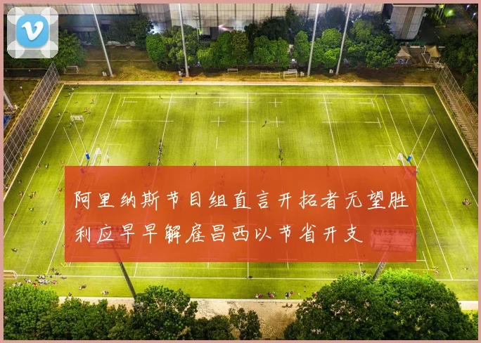 阿里纳斯节目组直言开拓者无望胜利应早早解雇昌西以节省开支