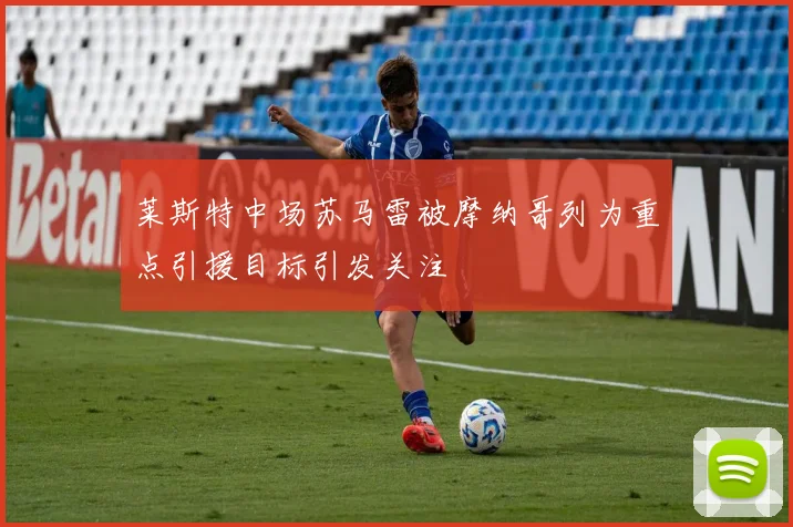 莱斯特中场苏马雷被摩纳哥列为重点引援目标引发关注