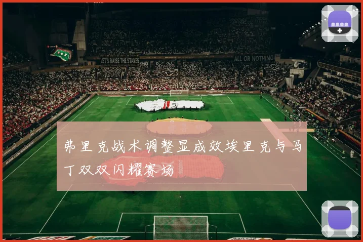 弗里克战术调整显成效埃里克与马丁双双闪耀赛场