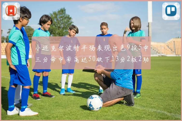 小迈克尔波特半场表现出色9投5中三分命中率高达50砍下13分2板2助2断
