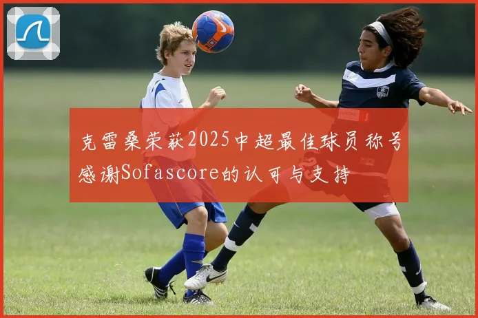 克雷桑荣获2025中超最佳球员称号感谢Sofascore的认可与支持