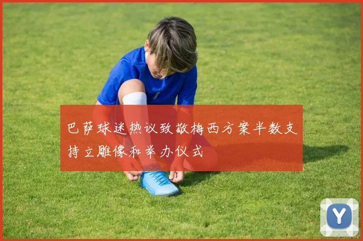 巴萨球迷热议致敬梅西方案半数支持立雕像和举办仪式