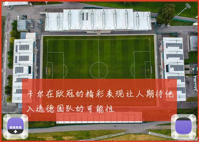 卡尔在欧冠的精彩表现让人期待他入选德国队的可能性