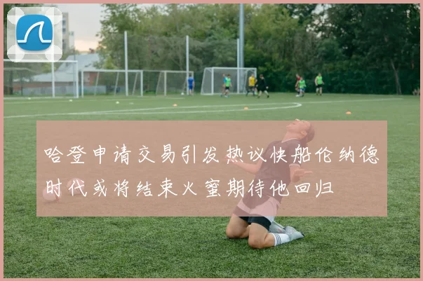 哈登申请交易引发热议快船伦纳德时代或将结束火蜜期待他回归