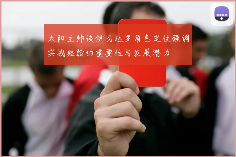 太阳主帅谈伊戈达罗角色定位强调实战经验的重要性与发展潜力