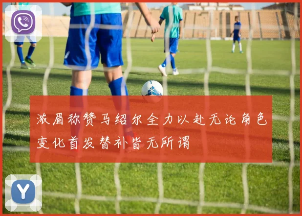 浓眉称赞马绍尔全力以赴无论角色变化首发替补皆无所谓