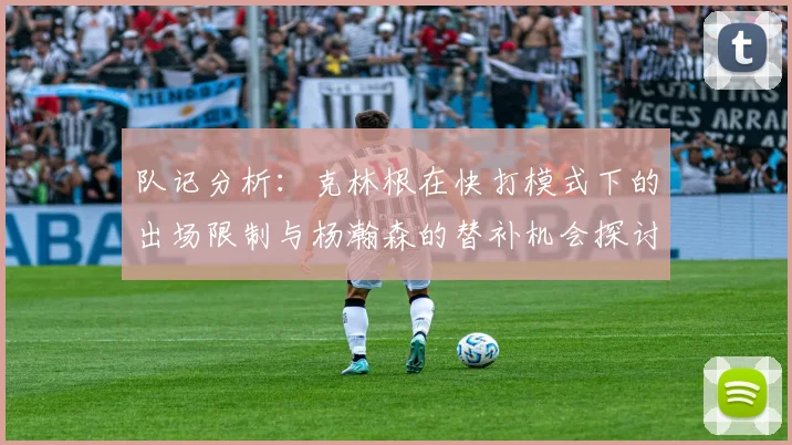 队记分析：克林根在快打模式下的出场限制与杨瀚森的替补机会探讨