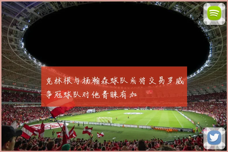 克林根与杨瀚森球队或将交易罗威争冠球队对他青睐有加