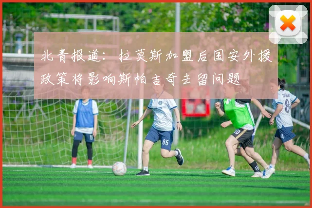 北青报道：拉莫斯加盟后国安外援政策将影响斯帕吉奇去留问题