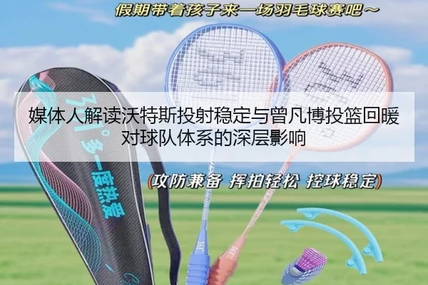 媒体人解读沃特斯投射稳定与曾凡博投篮回暖对球队体系的深层影响 - LDSPORTS